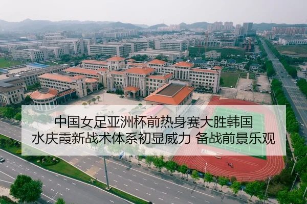 中国女足亚洲杯前热身赛大胜韩国 水庆霞新战术体系初显威力 备战前景乐观